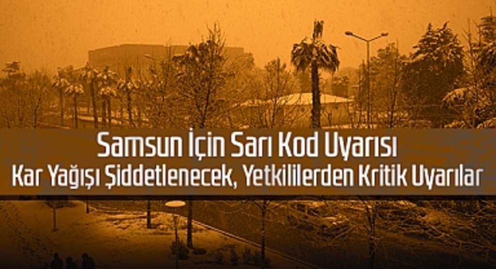 Samsun İçin Sarı Kod Uyarısı: Kar Yağışı Şiddetlenecek, Yetkililerden Kritik Uyarılar