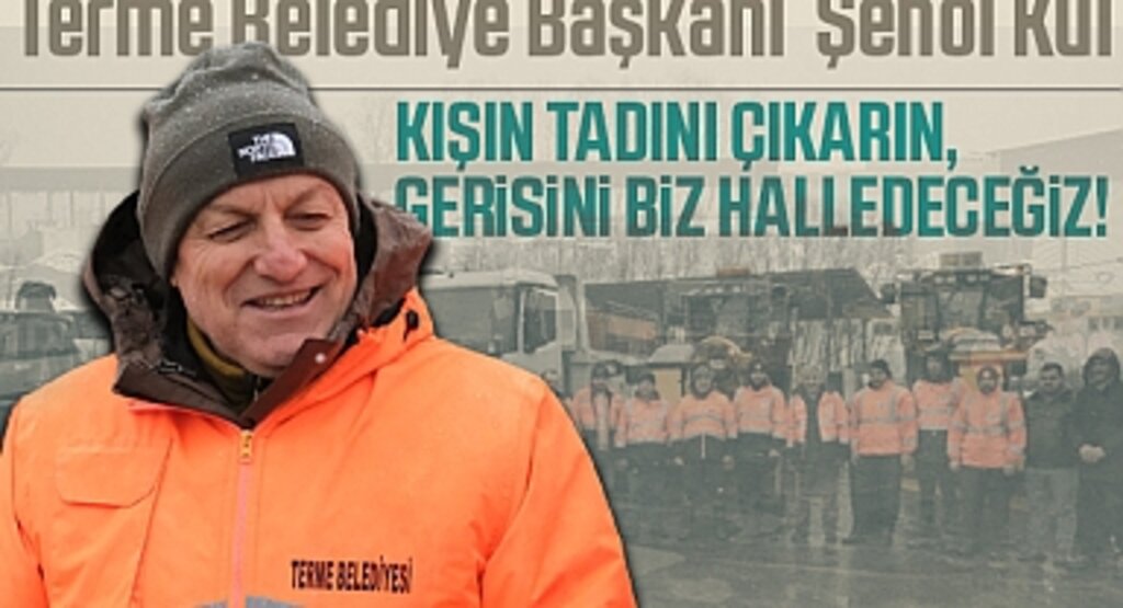 Terme Belediye Başkanı Şenol Kul: Kışın Tadını Çıkarın, Gerisini Biz Halledeceğiz!
