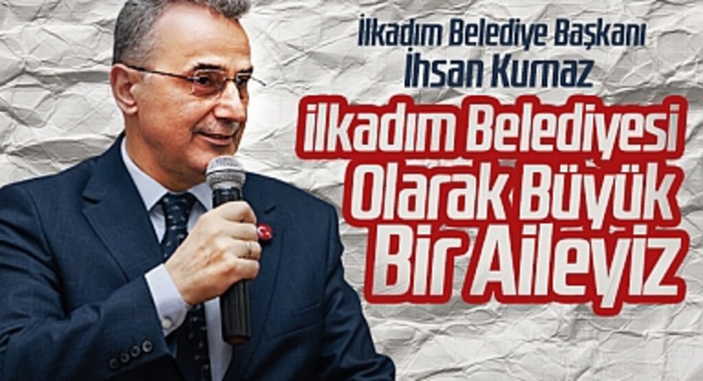 Başkan İhsan Kurnaz: İlkadım Belediyesi Olarak Büyük Bir Aileyiz