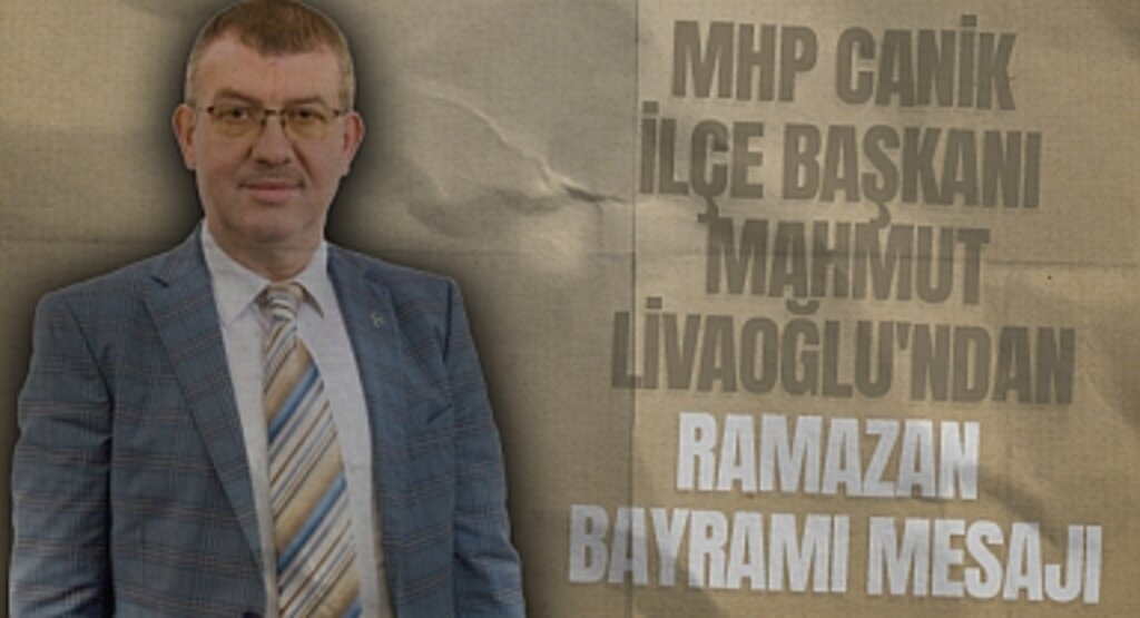 MHP Canik İlçe Başkanı Mahmut Livaoğlu'ndan Ramazan Bayramı Mesajı