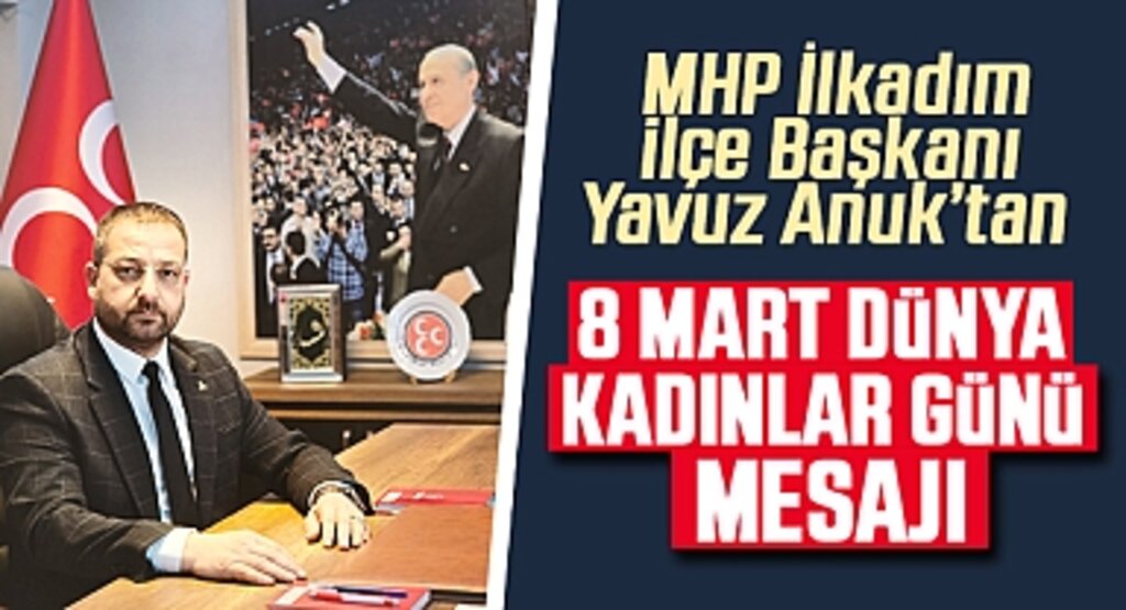 MHP İlkadım İlçe Başkanı Yavuz Anuk'tan 8 Mart Dünya Kadınlar Günü Mesajı