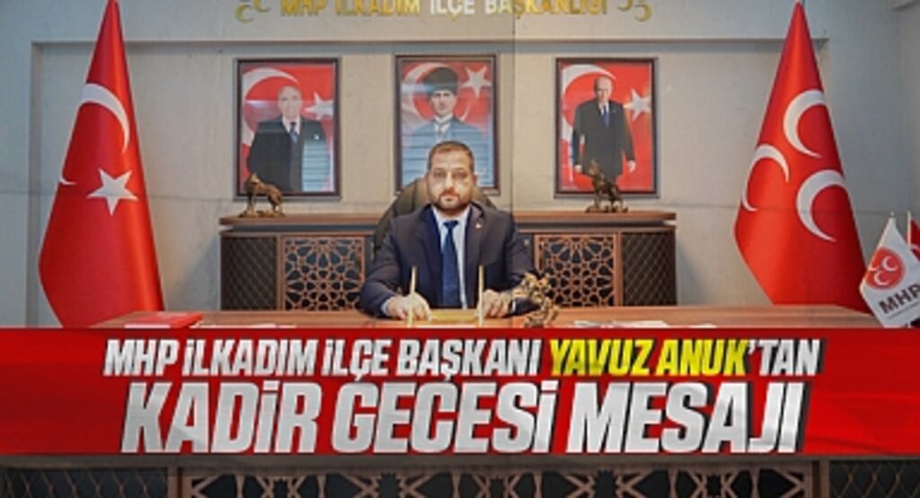 MHP İlkadım İlçe Başkanı Yavuz Anuk'tan Kadir Gecesi Mesajı