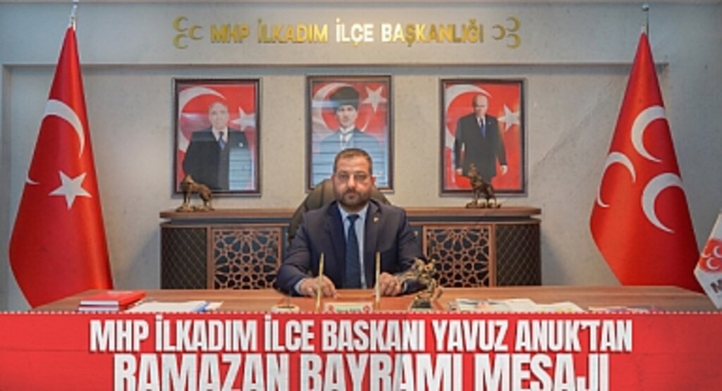 MHP İlkadım İlçe Başkanı Yavuz Anuk’tan Ramazan Bayramı Mesajı