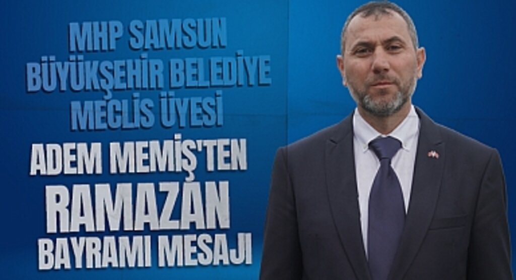 MHP Samsun Büyükşehir Belediye Meclis Üyesi Adem Memiş'ten Ramazan Bayramı Mesajı