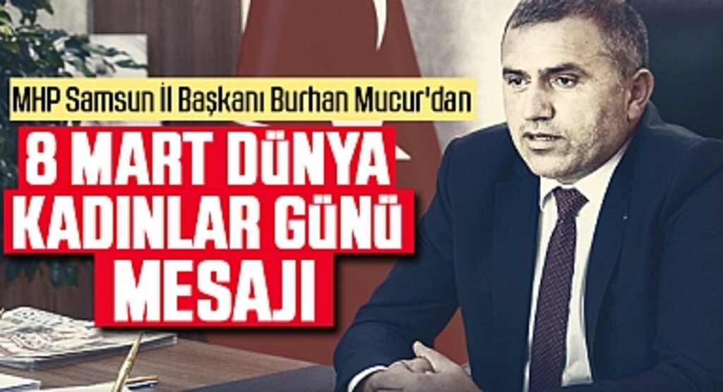 MHP Samsun İl Başkanı Burhan Mucur: Kadınlar, Toplumsal Dirliğimizin Temel Taşıdır