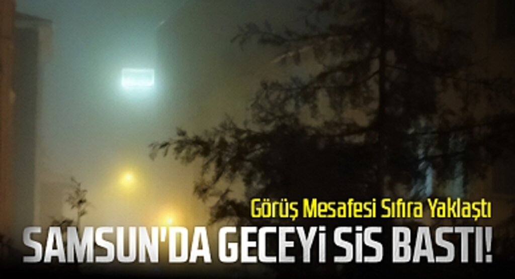 Samsun'da Geceyi Sis Bastı! Görüş Mesafesi Sıfıra Yaklaştı