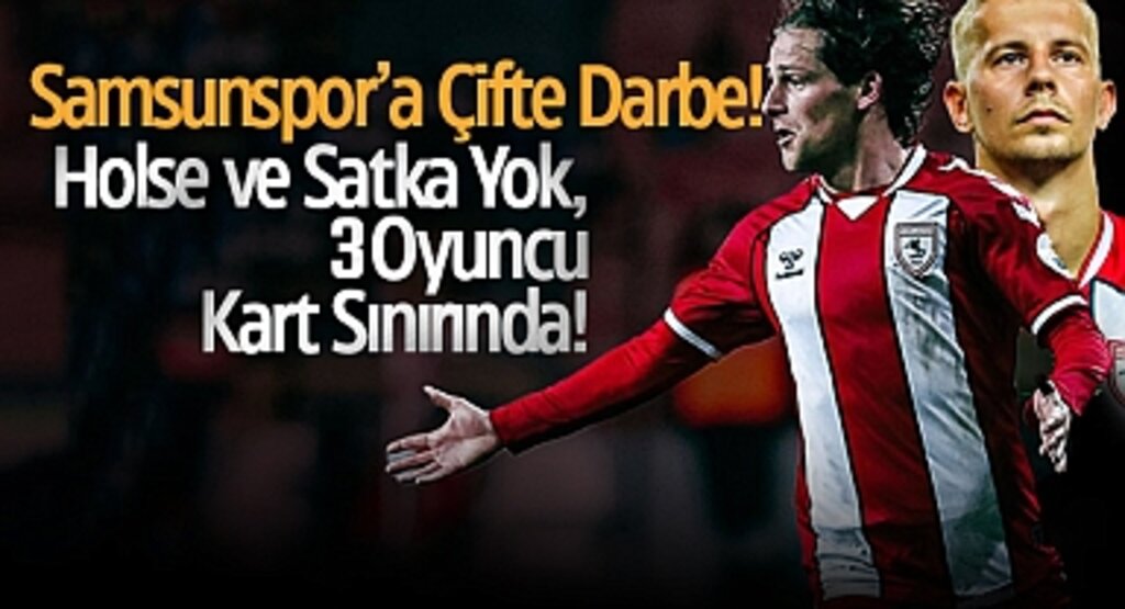 Samsunspor’a Çifte Darbe! Holse ve Satka Yok, 3 Oyuncu Kart Sınırında!