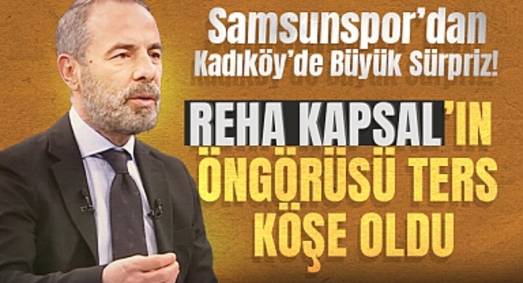Samsunspor’dan Kadıköy’de Büyük Sürpriz! Reha Kapsal’ın Öngörüsü Ters Köşe Oldu