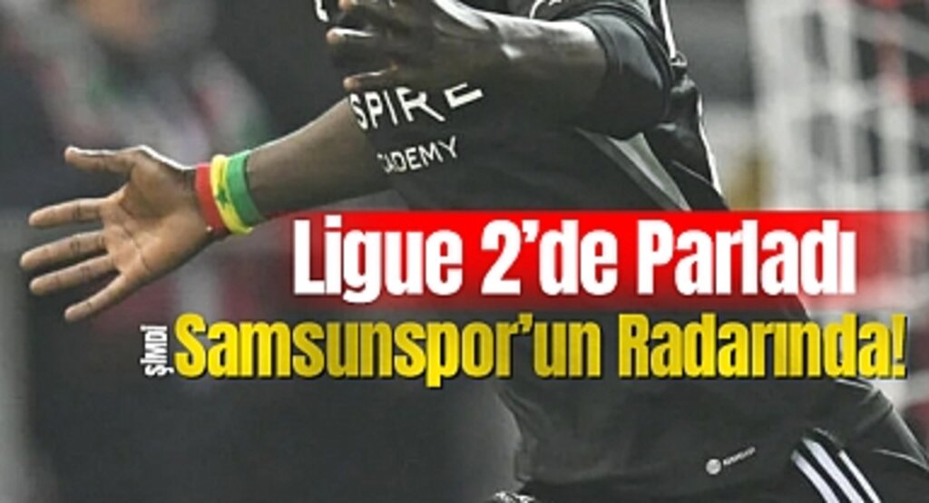 Ligue 2’de Parladı, Şimdi Samsunspor’un Radarında!