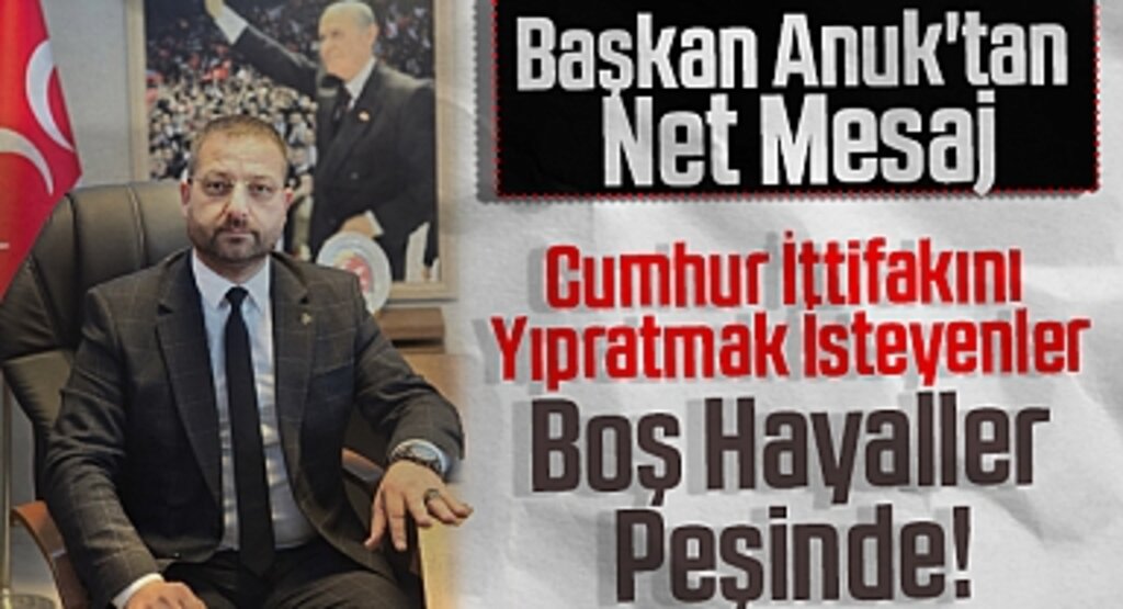 Başkan Anuk'tan Net Mesaj: Cumhur İttifakını Yıpratmak İsteyenler Boş Hayaller Peşinde!