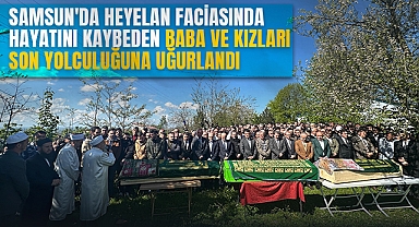 Samsun'da Heyelan Faciasında Hayatını Kaybeden Baba ve Kızları Son Yolculuğuna Uğurlandı