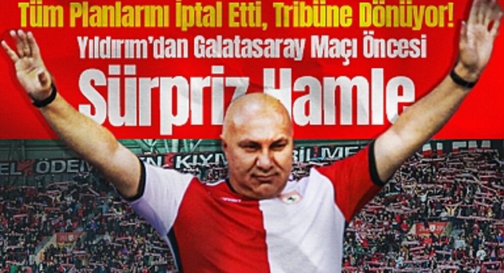 Tüm Planlarını İptal Etti, Tribüne Dönüyor! Yıldırım’dan Galatasaray Maçı Öncesi Sürpriz Hamle