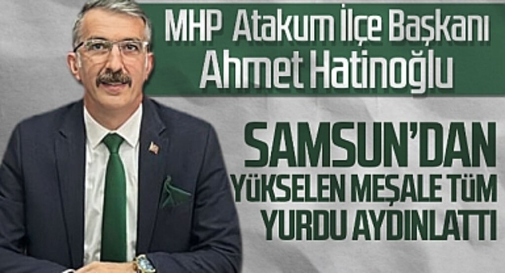 MHP Atakum İlçe Başkanı Ahmet Hatinoğlu: Samsun'dan Yükselen Meşale Tüm Yurdu Aydınlattı
