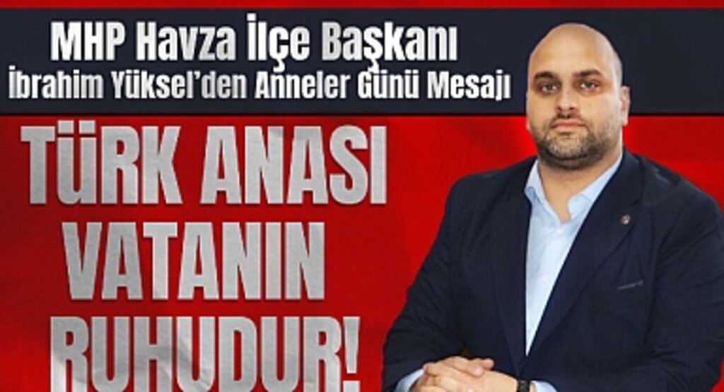MHP Havza İlçe Başkanı İbrahim Yüksel'den Anneler Günü Mesajı: Türk Anası, Vatanın Ruhudur!