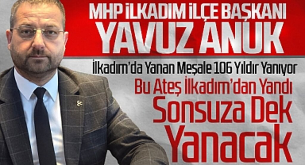 MHP İlkadım İlçe Başkanı Yavuz Anuk: İlkadım'da Yanan Meşale 106 Yıldır Yanıyor
