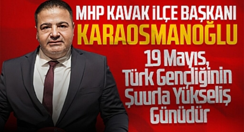 MHP Kavak İlçe Başkanı Karaosmanoğlu: 19 Mayıs, Türk Gençliğinin Şuurla Yükseliş Günüdür