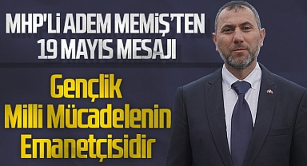 MHP'li Adem Memiş'ten 19 Mayıs Mesajı: Gençlik, Milli Mücadelenin Emanetçisidir