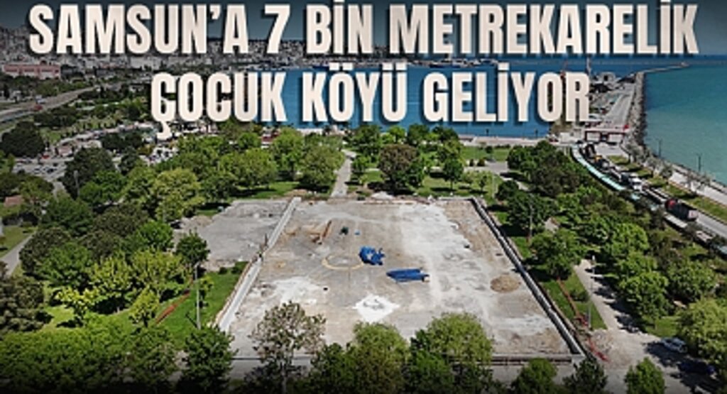 Samsun’a 7 Bin Metrekarelik Çocuk Köyü Geliyor