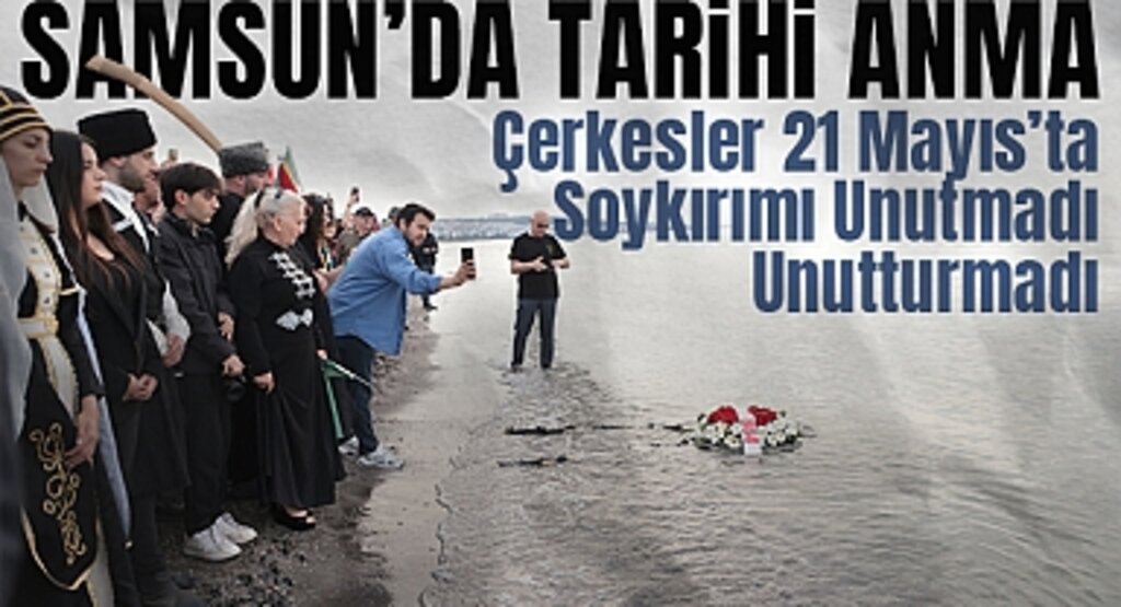 Samsun'da Tarihi Anma: Çerkesler 21 Mayıs'ta Soykırımı Unutmadı, Unutturmadı