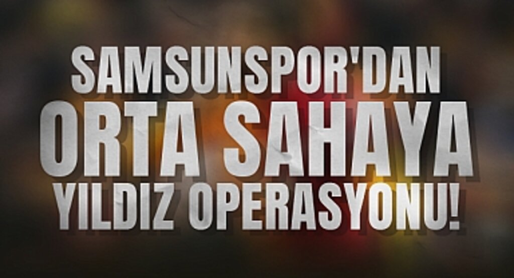 Samsunspor'dan Orta Sahaya Yıldız Operasyonu!