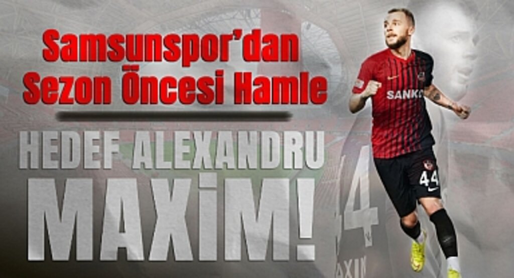 Samsunspor’dan Sezon Öncesi Hamle: Hedef Alexandru Maxim!