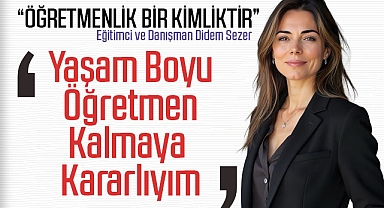 Eğitimci ve Danışman Didem Sezer: Ben Yaşam Boyu Öğretmen Kalmaya Kararlıyım