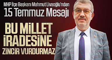MHP'li Livaoğlu'ndan 15 Temmuz Mesajı: Bu Millet, İradesine Zincir Vurdurmaz