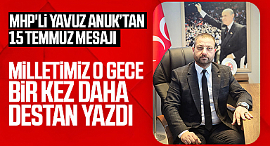 MHP'li Anuk'tan 15 Temmuz Mesajı: Milletimiz O Gece Bir Kez Daha Destan Yazdı