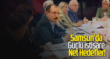 Samsun’da Güçlü İstişare, Net Hedefler!