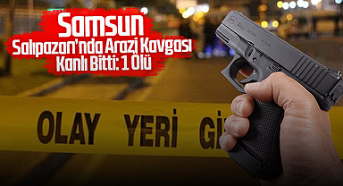 Samsun Salıpazarı'nda Arazi Kavgası Kanlı Bitti: 1 Ölü