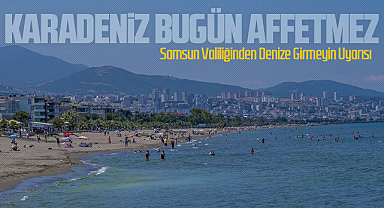 Samsun Valiliğinden Denize Girmeyin Uyarısı: Dalga Yüksekliği Artıyor, Şiddetli Rüzgar Bekleniyor