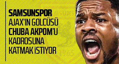 Samsunspor, Ajax’ın Golcüsü Chuba Akpom’u Kadrosuna Katmak İstiyor