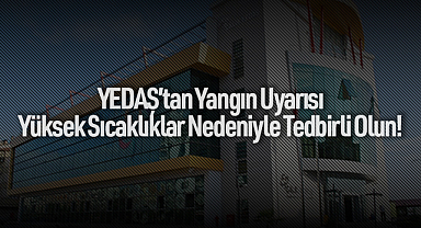 YEDAŞ’tan Yangın Uyarısı: Yüksek Sıcaklıklar Nedeniyle Tedbirli Olun!