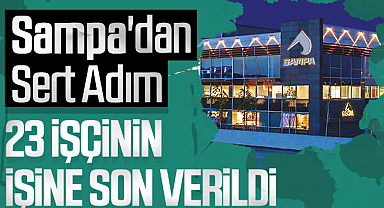 Sampa'dan Sert Adım: 23 İşçinin İşine Son Verildi