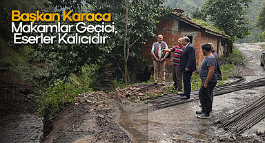 Başkan Karaca: Makamlar Geçici, Eserler Kalıcıdır