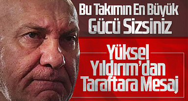 Bu Takımın En Büyük Gücü Sizsiniz – Yüksel Yıldırım’dan Taraftara Mesaj