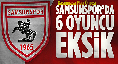 Samsunspor'da Kasımpaşa Öncesi Şok: 6 Eksik Kadroda Yer Alamayacak