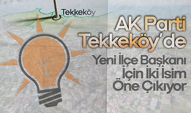 AK Parti Tekkeköy’de Yeni İlçe Başkanı İçin İki İsim Öne Çıkıyor