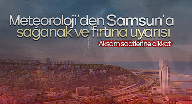 Meteoroloji’den Samsun’a sağanak ve fırtına uyarısı: Akşam saatlerine dikkat
