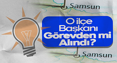 Samsun'da AK Parti İlçe Başkanı Görevden mi Alındı? Kulislerde Dilden Dile Yayılan İddia