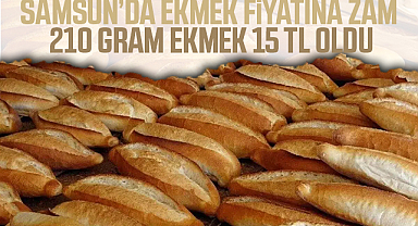 Samsun’da Ekmek Fiyatına Zam: 210 Gram Ekmek 15 TL Oldu