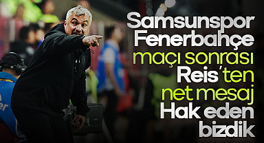 Samsunspor–Fenerbahçe maçı sonrası Reis'ten net mesaj: Hak eden bizdik
