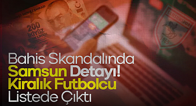 Bahis Skandalında Samsun Detayı! Kiralık Futbolcu Listede Çıktı