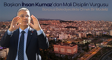 Başkan İhsan Kurnaz’dan Mali Disiplin Vurgusu: Borçsuz Belediyecilikte Örnek Bir Modeliz