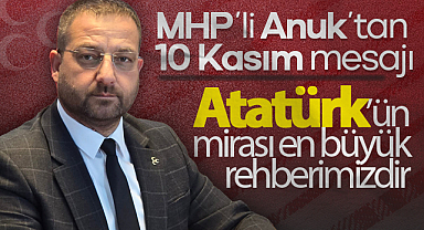 MHP’li Anuk’tan 10 Kasım mesajı: Atatürk’ün mirası en büyük rehberimizdir