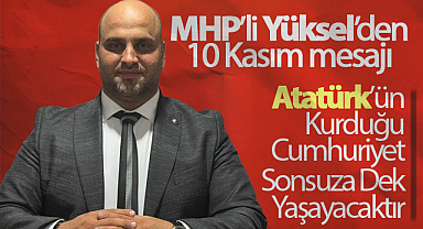MHP’li Yüksel’den 10 Kasım mesajı: Atatürk’ün Kurduğu Cumhuriyet Sonsuza Dek Yaşayacaktır