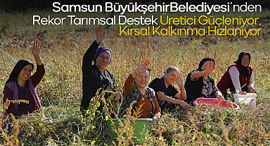 Samsun Büyükşehir Belediyesi’nden 2025’te Rekor Tarımsal Destek