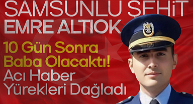 Samsunlu Şehit Emre Altıok 10 Gün Sonra Baba Olacaktı! Acı Haber Yürekleri Dağladı