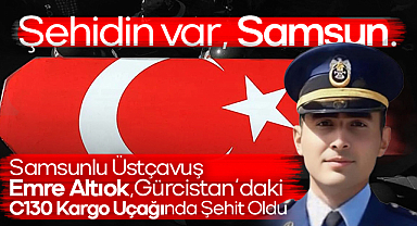 Samsunlu Üstçavuş Emre Altıok, Gürcistan’daki C130 Kargo Uçağında Şehit Oldu