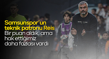 Samsunspor'un teknik patronu Reis: Bir puan aldık, ama hak ettiğimiz daha fazlası vardı